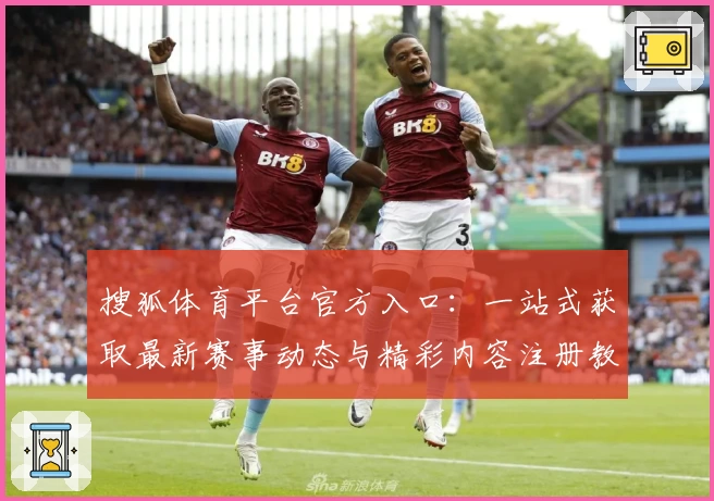搜狐体育平台官方入口：一站式获取最新赛事动态与精彩内容注册教程