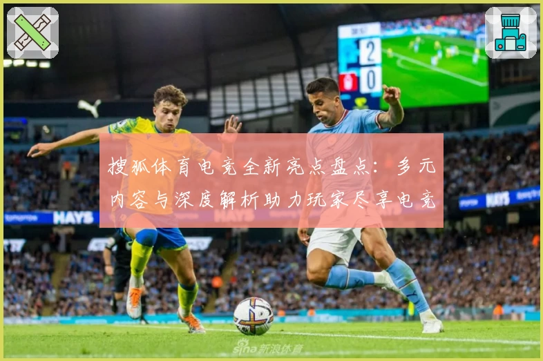 搜狐体育电竞全新亮点盘点：多元内容与深度解析助力玩家尽享电竞魅力