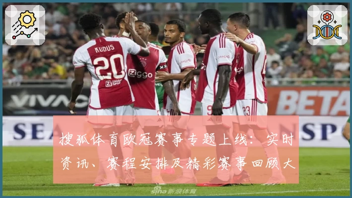 搜狐体育欧冠赛事专题上线：实时资讯、赛程安排及精彩赛事回顾大全
