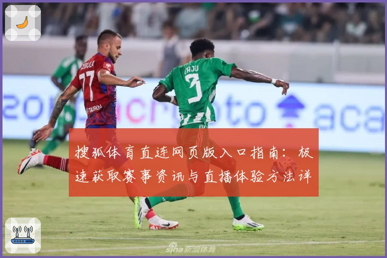搜狐体育直连网页版入口指南：极速获取赛事资讯与直播体验方法详解