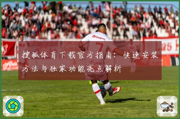 搜狐体育下载官方指南：快速安装方法与独家功能亮点解析