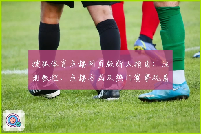 搜狐体育点播网页版新人指南：注册教程、点播方式及热门赛事观看攻略揭秘