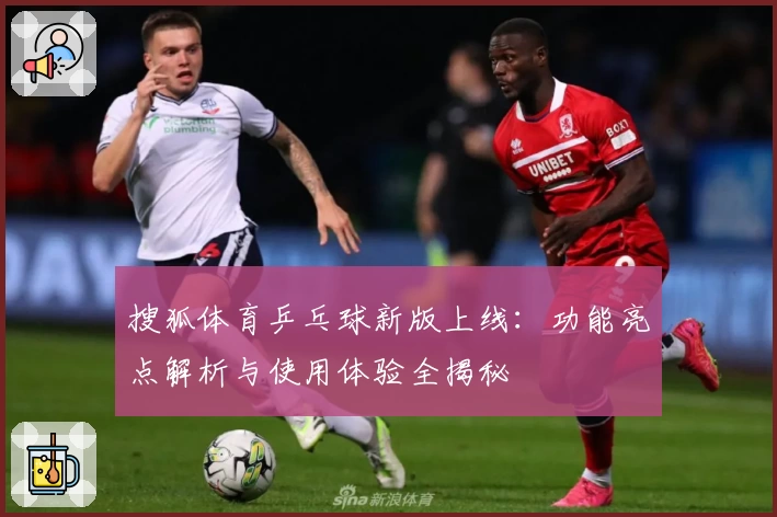 搜狐体育乒乓球新版上线：功能亮点解析与使用体验全揭秘