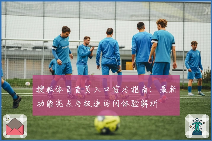 搜狐体育首页入口官方指南：最新功能亮点与极速访问体验解析