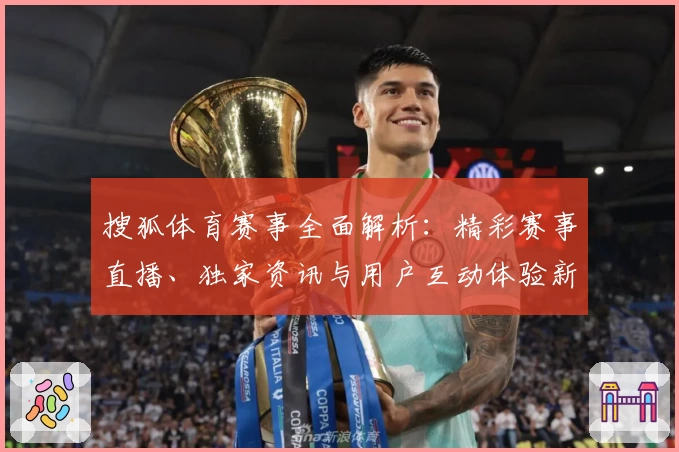 搜狐体育赛事全面解析：精彩赛事直播、独家资讯与用户互动体验新升级