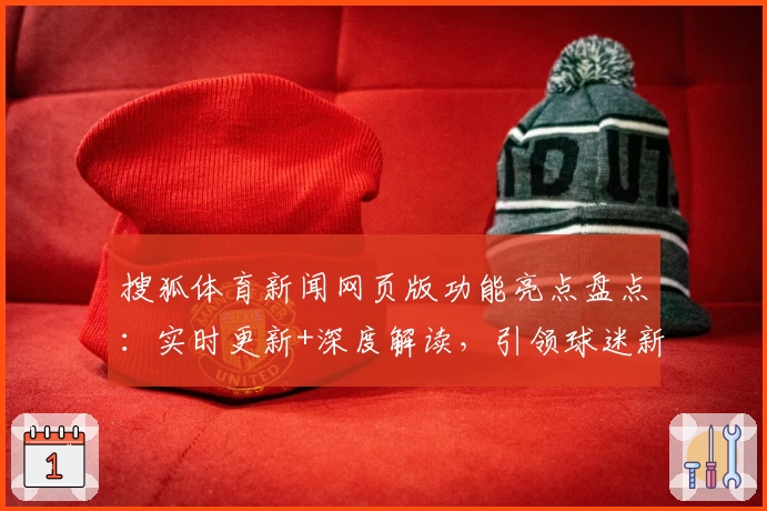 搜狐体育新闻网页版功能亮点盘点：实时更新+深度解读，引领球迷新潮流