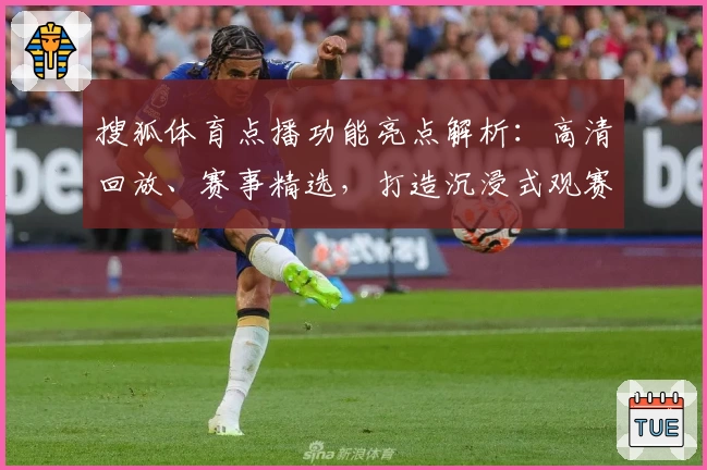 搜狐体育点播功能亮点解析：高清回放、赛事精选，打造沉浸式观赛体验