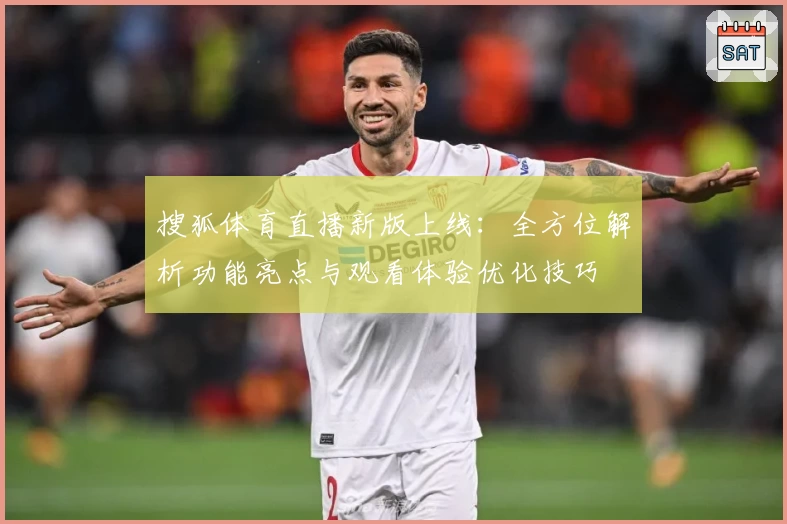 搜狐体育直播新版上线:全方位解析功能亮点与观看体验优化技巧
