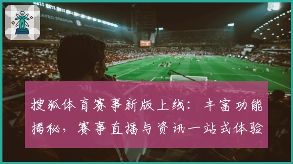 搜狐体育赛事新版上线：丰富功能揭秘，赛事直播与资讯一站式体验