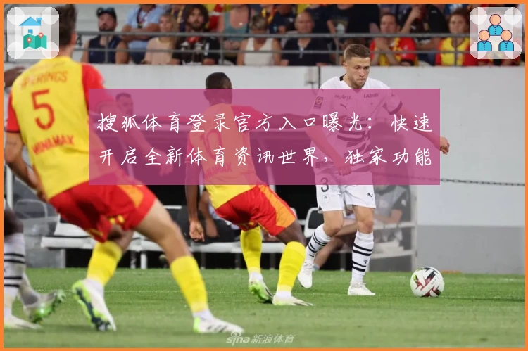 搜狐体育登录官方入口曝光：快速开启全新体育资讯世界，独家功能解析与注册教程详解