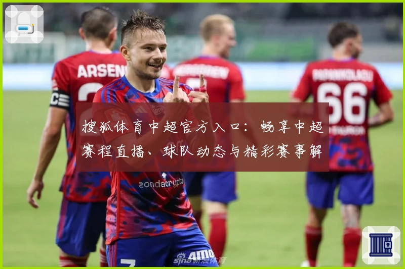 搜狐体育中超官方入口：畅享中超赛程直播、球队动态与精彩赛事解析