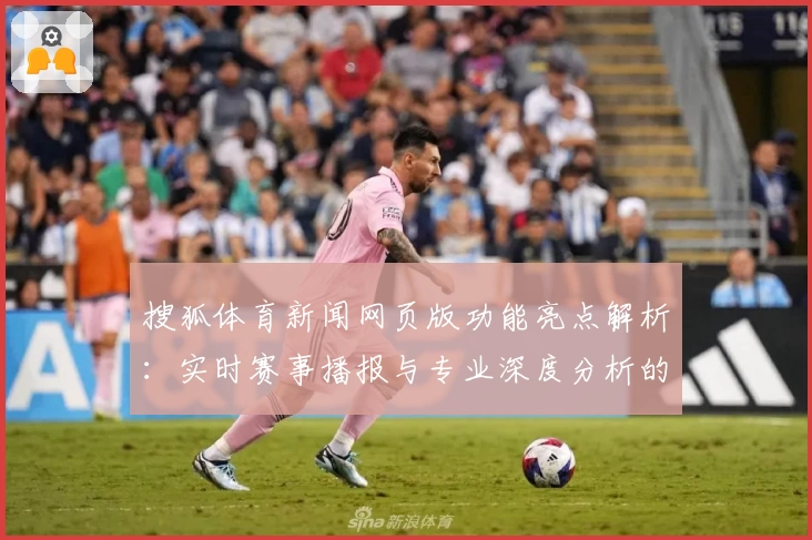 搜狐体育新闻网页版功能亮点解析：实时赛事播报与专业深度分析的完美结合