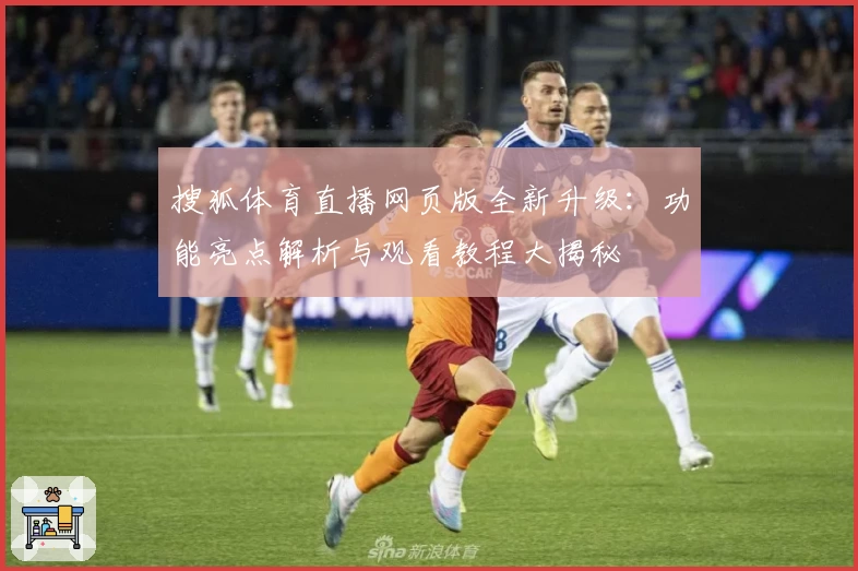 搜狐体育直播网页版全新升级:功能亮点解析与观看教程大揭秘