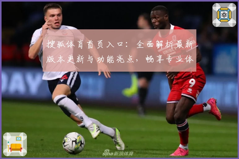 搜狐体育首页入口：全面解析最新版本更新与功能亮点，畅享专业体育资讯与赛事精彩内容