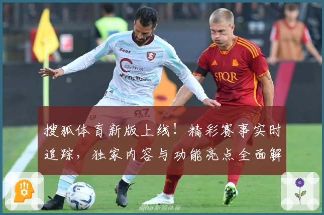 搜狐体育新版上线！精彩赛事实时追踪，独家内容与功能亮点全面解析