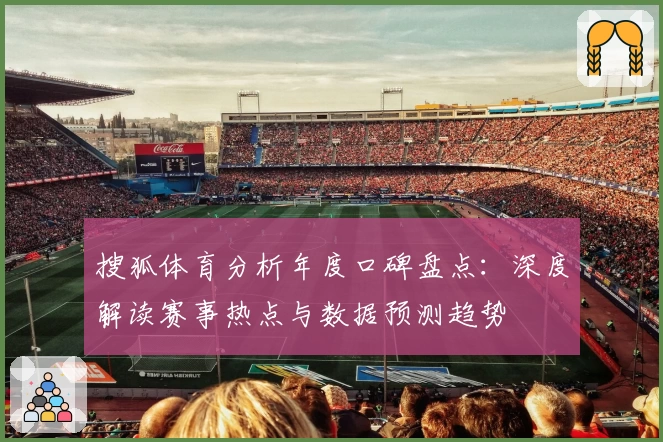 搜狐体育分析年度口碑盘点：深度解读赛事热点与数据预测趋势