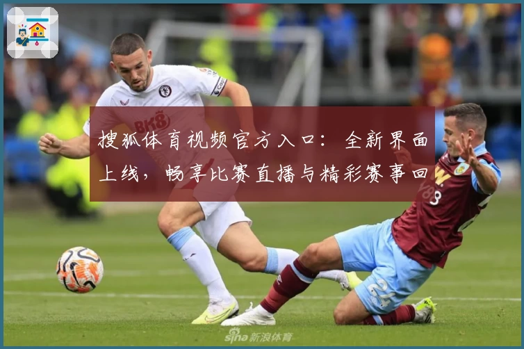 搜狐体育视频官方入口：全新界面上线，畅享比赛直播与精彩赛事回放体验