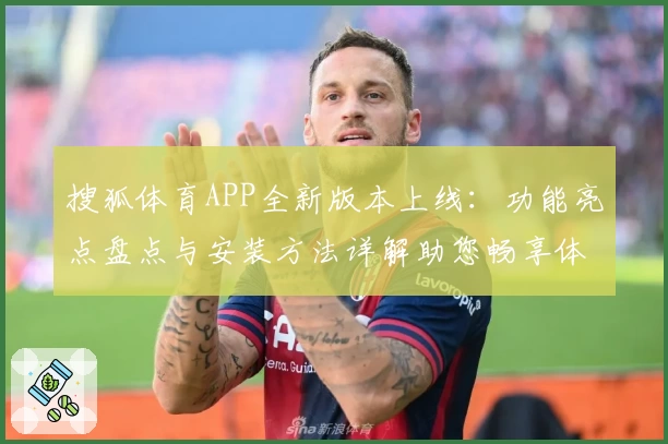搜狐体育APP全新版本上线：功能亮点盘点与安装方法详解助您畅享体育魅力