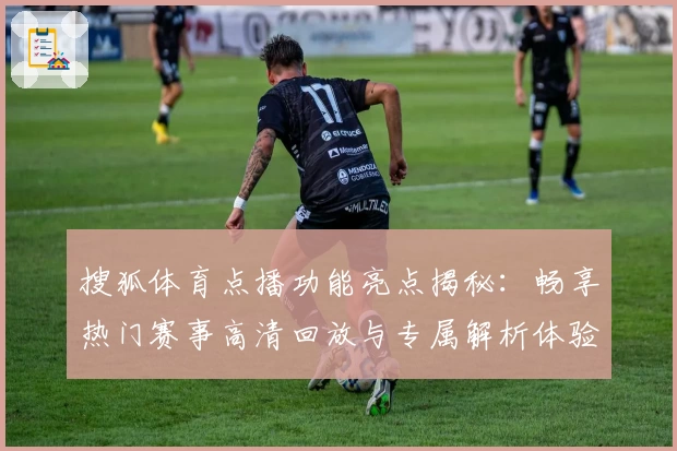 搜狐体育点播功能亮点揭秘：畅享热门赛事高清回放与专属解析体验