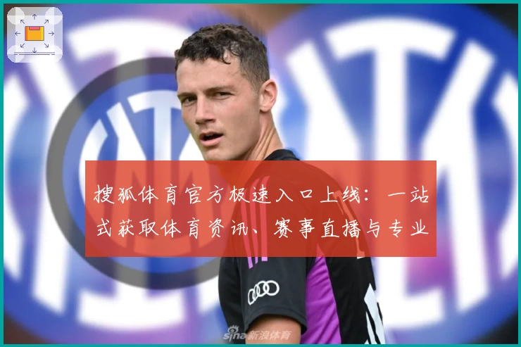 搜狐体育官方极速入口上线：一站式获取体育资讯、赛事直播与专业解读