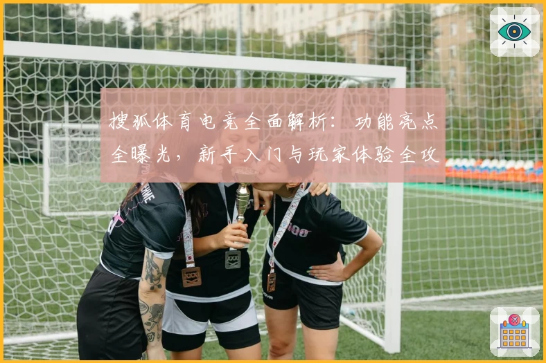 搜狐体育电竞全面解析:功能亮点全曝光,新手入门与玩家体验全攻略