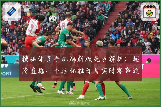 搜狐体育手机端新版亮点解析：超清直播、个性化推荐与实时赛事追踪一站体验