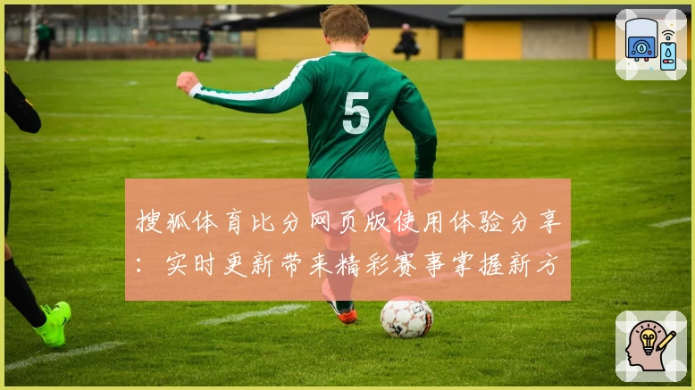搜狐体育比分网页版使用体验分享：实时更新带来精彩赛事掌握新方式