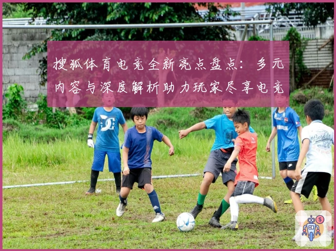 搜狐体育电竞全新亮点盘点：多元内容与深度解析助力玩家尽享电竞魅力