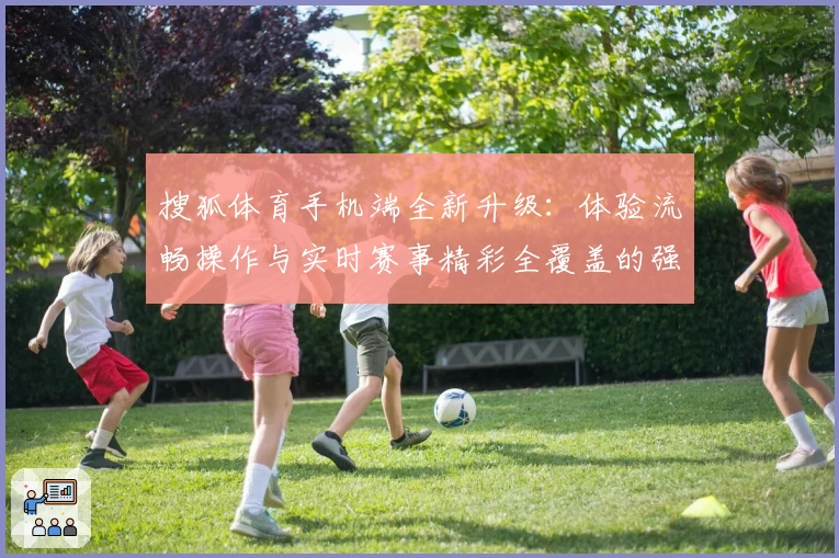 搜狐体育手机端全新升级：体验流畅操作与实时赛事精彩全覆盖的强大功能