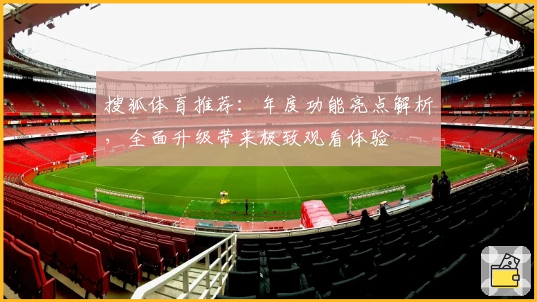 搜狐体育推荐：年度功能亮点解析，全面升级带来极致观看体验