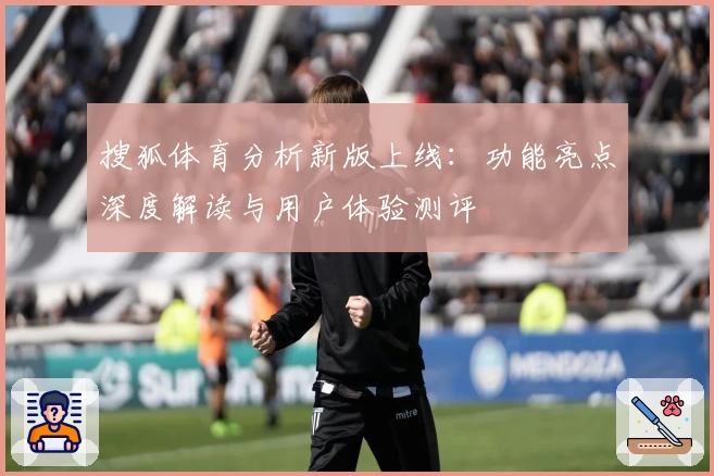 搜狐体育分析新版上线：功能亮点深度解读与用户体验测评