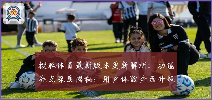 搜狐体育最新版本更新解析:功能亮点深度揭秘,用户体验全面升级
