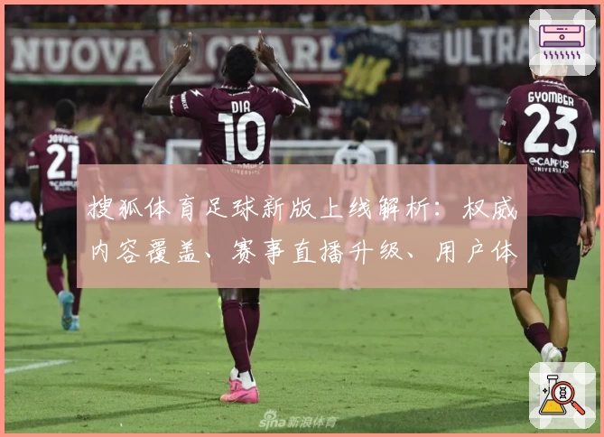 搜狐体育足球新版上线解析:权威内容覆盖、赛事直播升级、用户体验全面提升