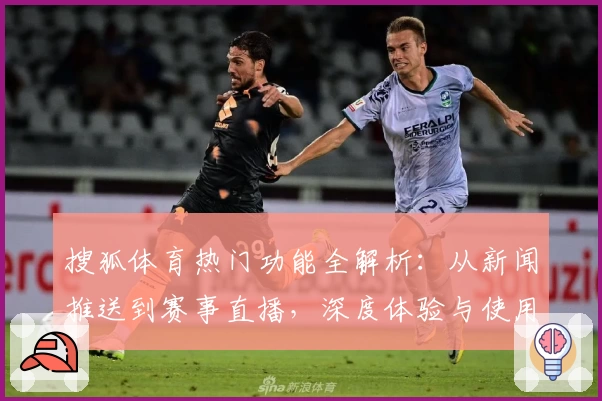 搜狐体育热门功能全解析：从新闻推送到赛事直播，深度体验与使用指南