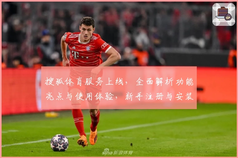 搜狐体育服务上线，全面解析功能亮点与使用体验，新手注册与安装教程一网打尽