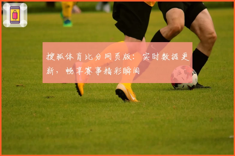 搜狐体育比分网页版：实时数据更新，畅享赛事精彩瞬间