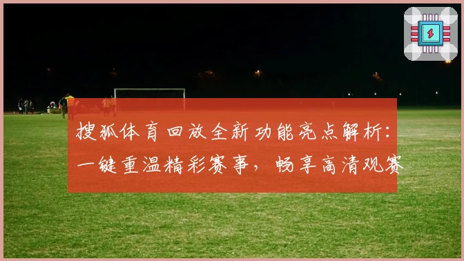 搜狐体育回放全新功能亮点解析：一键重温精彩赛事，畅享高清观赛体验