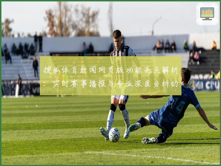 搜狐体育新闻网页版功能亮点解析：实时赛事播报与专业深度分析的完美结合